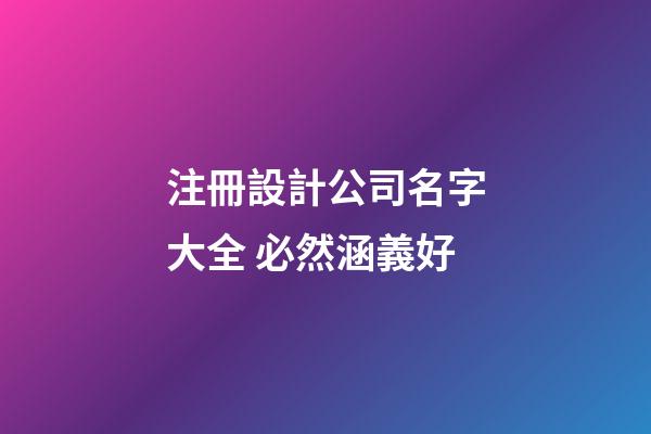 注冊設計公司名字大全 必然涵義好-第1張-公司起名-玄機派